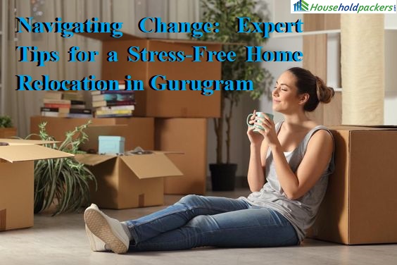 Navigating Change: Expert Tips for a Stress-Free Home Relocation in Gurugram