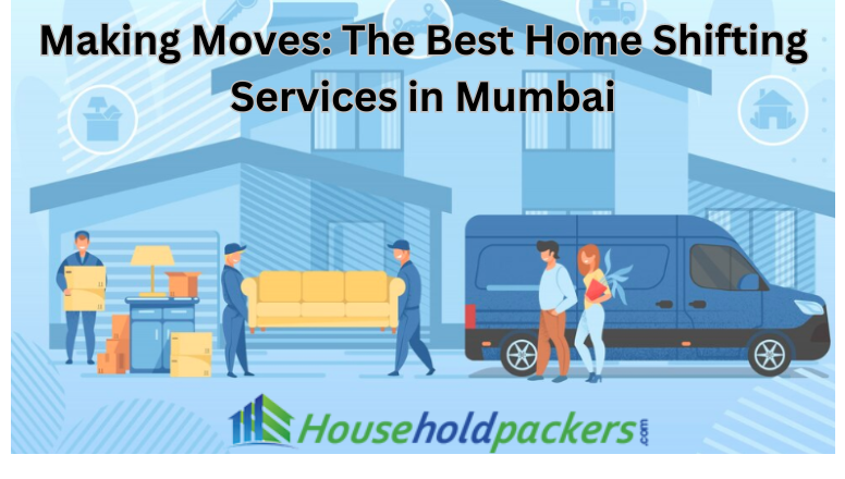 Making Moves: The Best Home Shifting Services in Mumbai