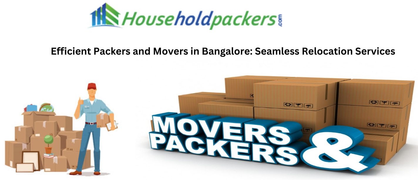 Efficient Packers and Movers in Bangalore: Seamless Relocation Services