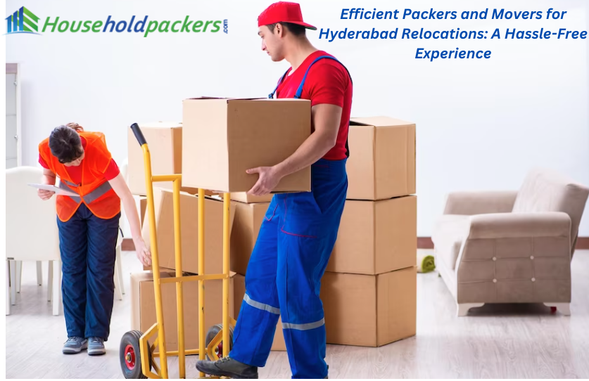 Efficient Packers and Movers for Hyderabad Relocations: A Hassle-Free Experience