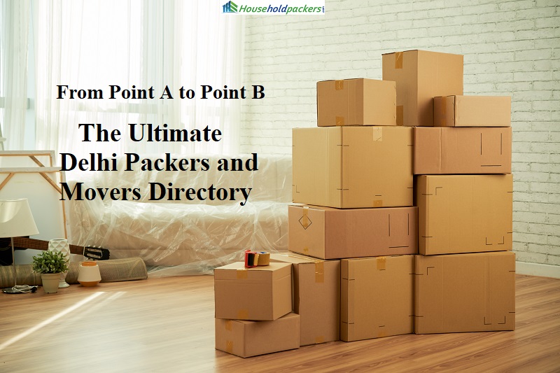 From Point A to Point B: The Ultimate Delhi Packers and Movers Directory