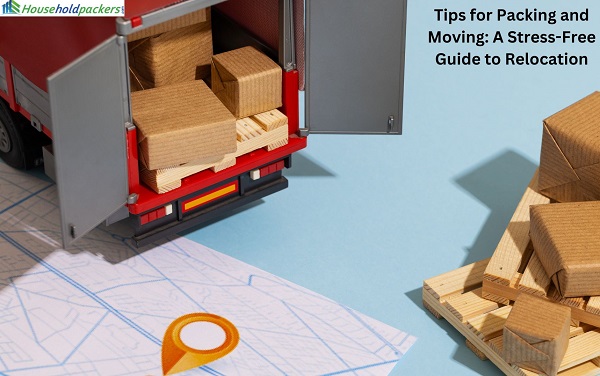 Tips for Packing and Moving: A Stress-Free Guide to Relocation