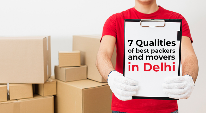 7 Qualities of Genuine and Best Packers and Movers in Delhi