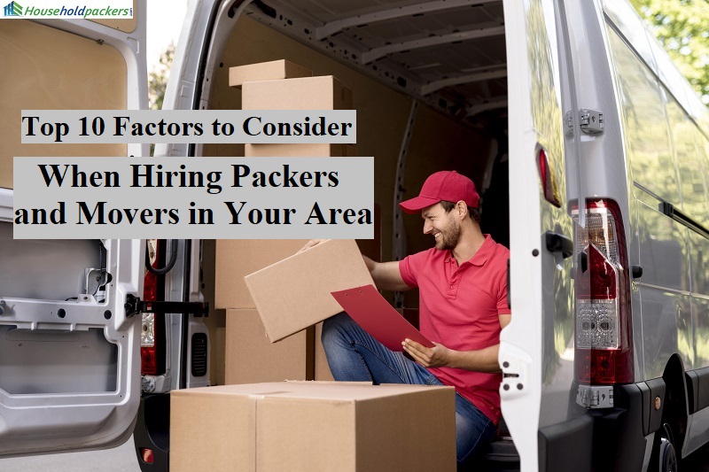 Top 10 Factors to Consider When Hiring Packers and Movers in Your Area