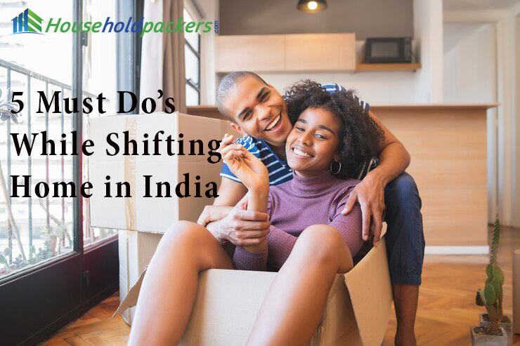 5 Must Dos While Shifting Home in India