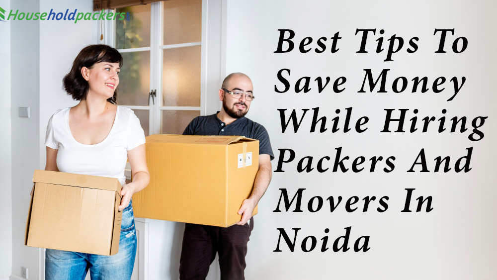 Best Tips to Save Money While Hiring Packers and Movers In Noida