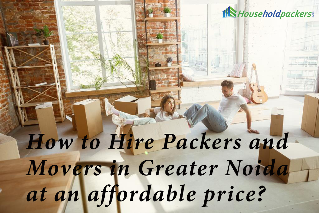 How to Hire Packers and Movers in Greater Noida at an affordable price?