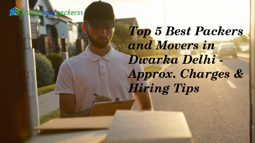 Top 5 Best Packers and Movers in Dwarka Delhi - Approx. Charges & Hiring Tips