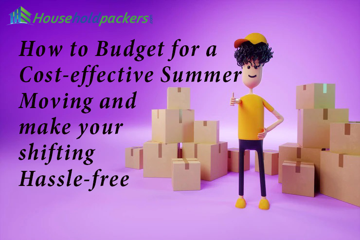 How to Budget for a Cost-effective Summer Moving and make your shifting Hassle-free