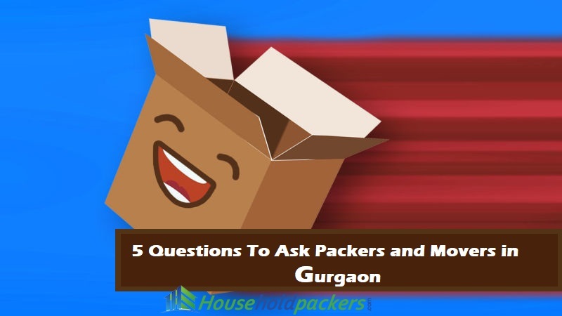 5 Questions To Ask Packers and Movers in Gurgaon